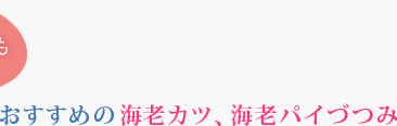 おすすめの海老カツ、海老パイづつみ。きっと、子供も大人も大好き。