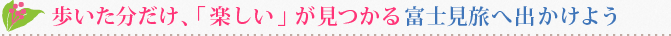 歩いた分だけ、「楽しい」が見つかる富士見旅へ出かけよう