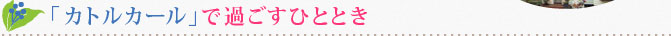カトルカールで過ごすひととき
